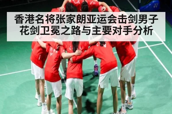 香港名将张家朗亚运会击剑男子花剑卫冕之路与主要对手分析